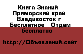 Книга Знаний - Приморский край, Владивосток г. Бесплатное » Отдам бесплатно   